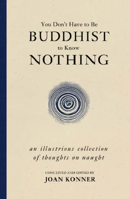 You Don't Have to Be Buddhist to Know Nothing: An Illustrious Collection of Thoughts on Naught by Joan Konner