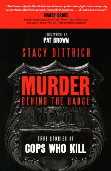 Murder Behind the Badge: True Stories of Cops Who Kill by Stacy Dittrich