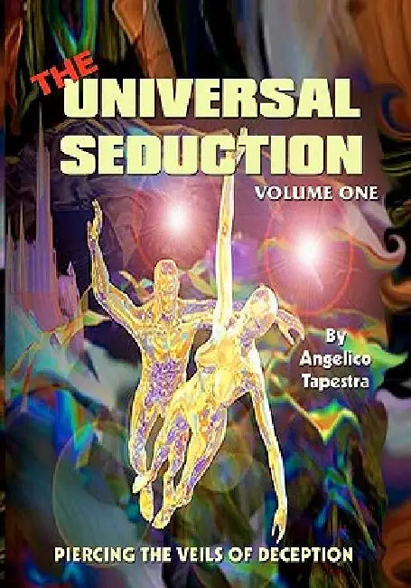 The Universal Seduction: Piercing the Veils of Deception, Volume 1 by Angelico Tapestra