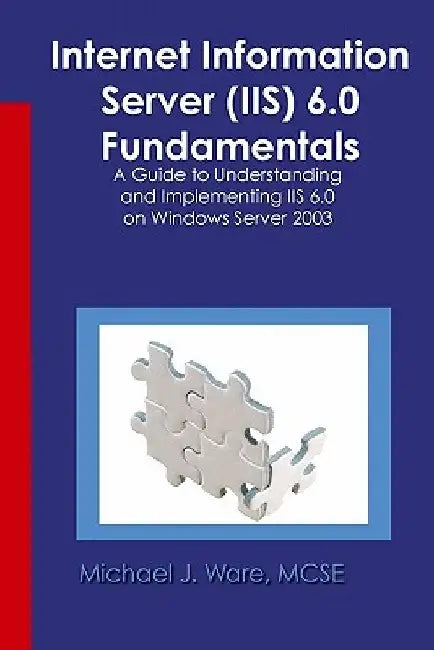 Internet Information Server (IIS) 6.0 Fundamentals: A Guide to Understanding and Implementing IIS 6.0 on Windows by Michael J. Ware