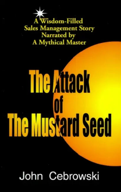 The Attack of the Mustard Seed: Ten Sales Management Essentials by John Cebrowski