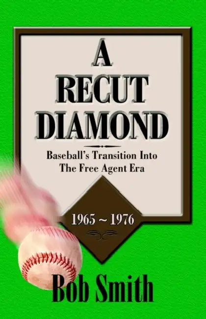 A Recut Diamond: Baseball's Transition Into the Free Agent Era (1965-1976) by Bob Smith