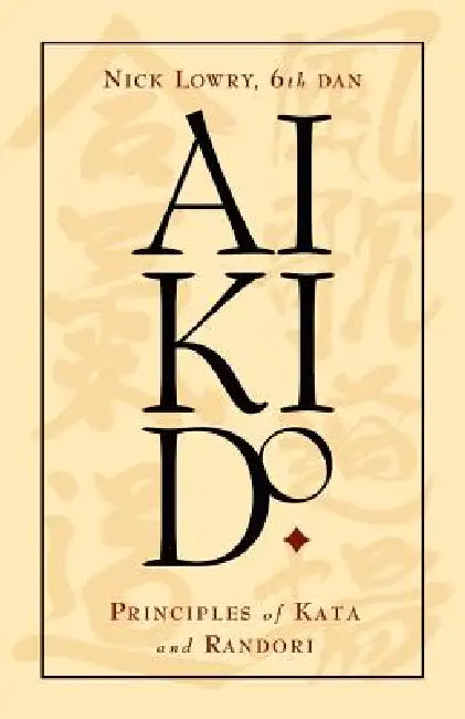 Aikido: Principles of Kata and Randori by Nick Lowry