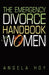 The Emergency Divorce Handbook for Women by Angela J. Hoy