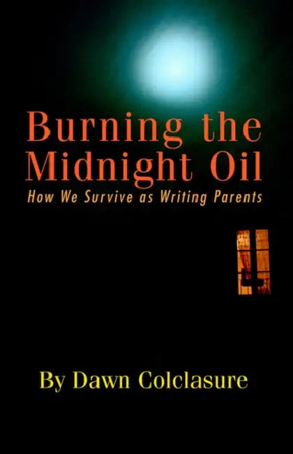 Burning the Midnight Oil: How We Survive as Writing Parents by Dawn Colclasure