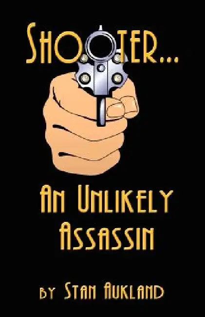 SHOOTER...An Unlikely Assassin by Stan Aukland