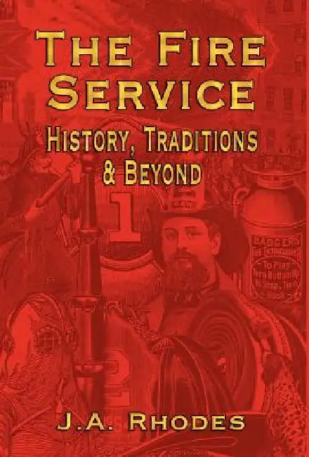 The Fire Service: History, Traditions & Beyond by J. a. Rhodes