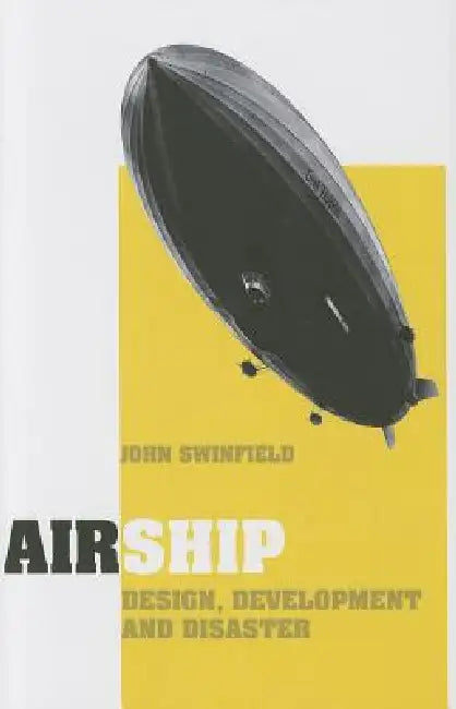 Airship: Design, Development and Disaster by John Swinfield