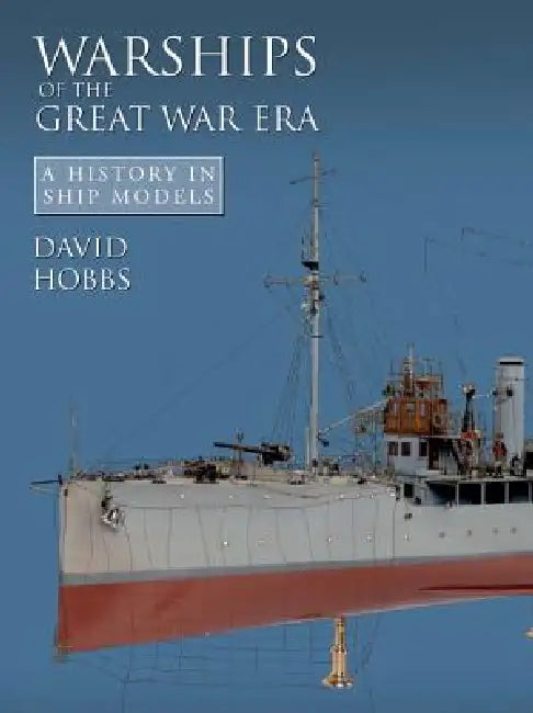 Warships of the Great War Era: A History in Ship Models by David Hobbs