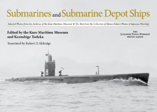 Submarines and Submarine Depot Ships: Selected Photos from the Archives of the Kure Maritime Museum, the Best from the Collection of Shizuo Fukui's Ph by Kazushige Todaka, Robert D. Eldridge