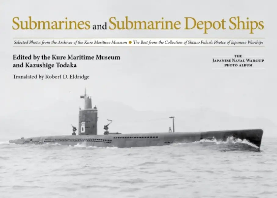 Submarines and Submarine Depot Ships: Selected Photos from the Archives of the Kure Maritime Museum, the Best from the Collection of Shizuo Fukui's Ph by Kazushige Todaka, Robert D. Eldridge