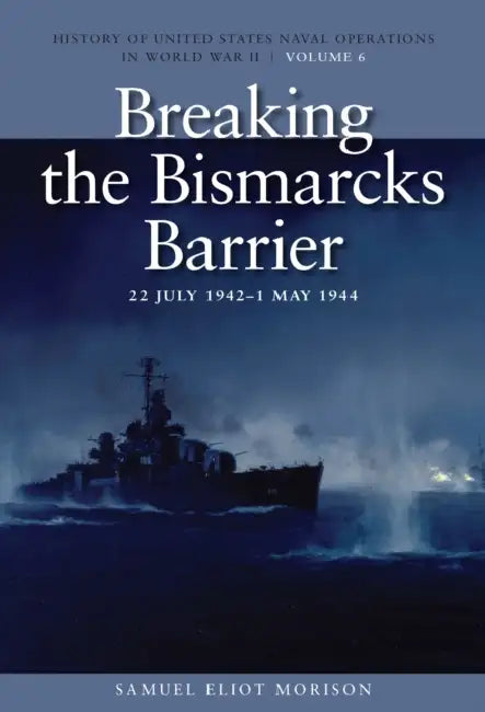 Breaking the Bismarcks Barrier, 22 July 1942-1 May 1944: History of United States Naval Operations in World War II, Volume 6 by Samuel Eliot Morison