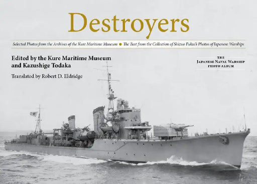 Destroyers: Selected Photos from the Archives of the Kure Maritime Museum, the Best from the Collection of Shizuo Fukui's Photos of Japanese Warships by Kazushige Todaka