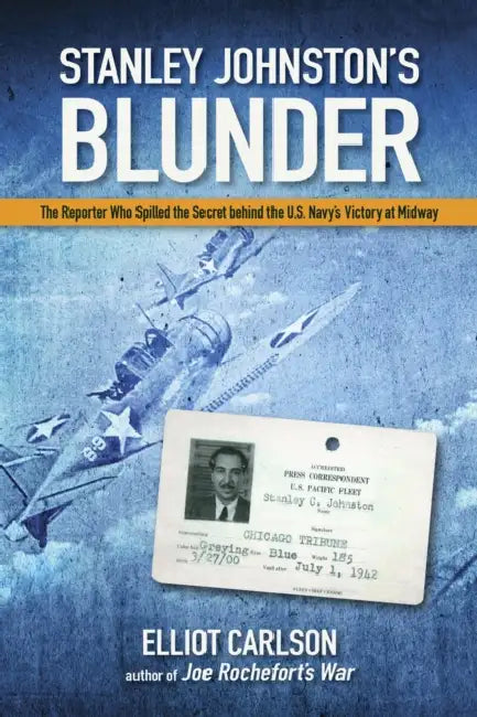 Stanley Johnston's Blunder: The Reporter Who Spilled the Secret Behind the U.S. Navy's Victory at Midway by Elliot W. Carlson