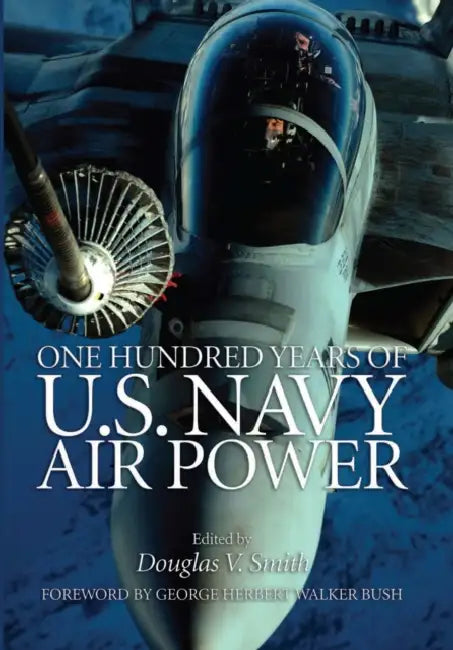 One Hundred Years of U.S. Navy Air Power by USN (Ret ). Smith Douglas V., George Herbert Walker Bush