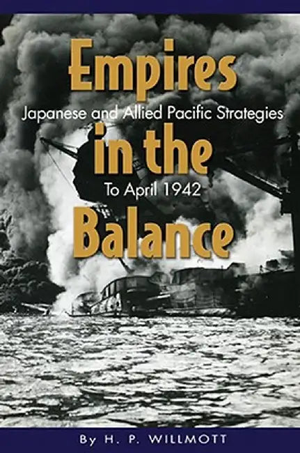 Empires in the Balance: Japanese and Allied Pacific Strategies to April 1942 by H. P. Willmott