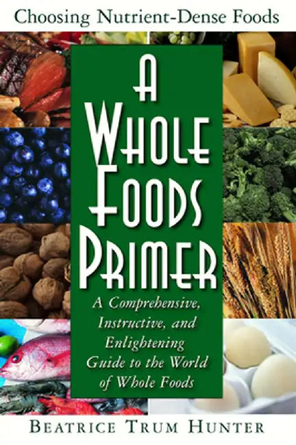 A Whole Foods Primer: A Comprehensive, Instructive, and Enlightening Guide to the World of Whole Foods by Beatrice Trum Hunter
