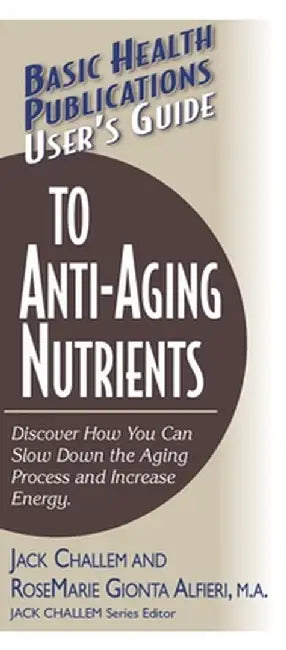 User's Guide to Anti-Aging Nutrients: Discover How You Can Slow Down the Aging Process and Increase Energy by Jack Challem