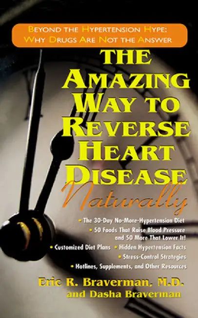 The Amazing Way to Reverse Heart Disease Naturally: Beyond the Hypertension Hype: Why Drugs Are Not the Answer by Eric R. Braverman