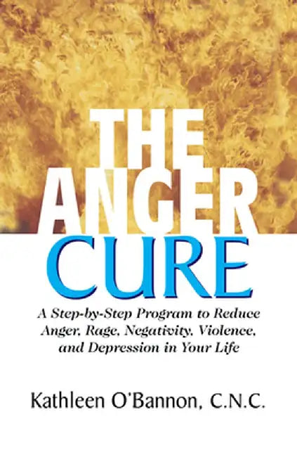 The Anger Cure: A Step-By-Step Program to Reduce Anger, Rage, Negativity, Violence, and Depression in Your Life by Kathleen O'Bannon