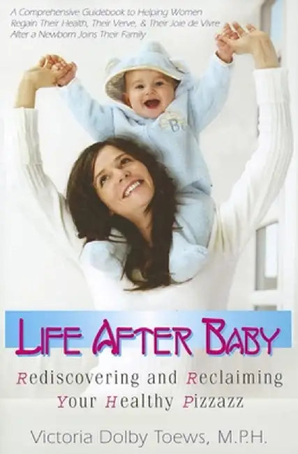 Life After Baby: Rediscovering and Reclaiming Your Healthy Pizzazz by Victoria Dolby Toews