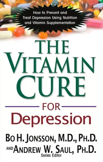 The Vitamin Cure for Depression: How to Prevent and Treat Depression Using Nutrition and Vitamin Supplementation by Bo H. Jonsson