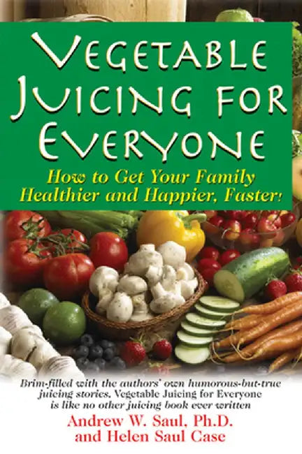 Vegetable Juicing for Everyone: How to Get Your Family Healther and Happier, Faster! by Ph. D. Andrew W. Saul