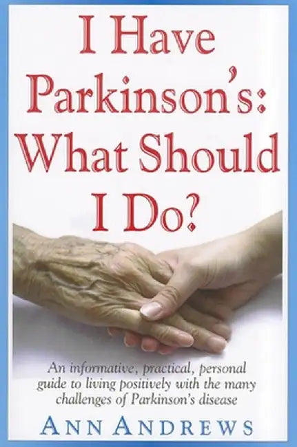I Have Parkinson's: What Should I Do?: An Informative, Practical, Personal Guide to Living Positively with the Many Challenges of Parkinson's Disease by Ann Andrews