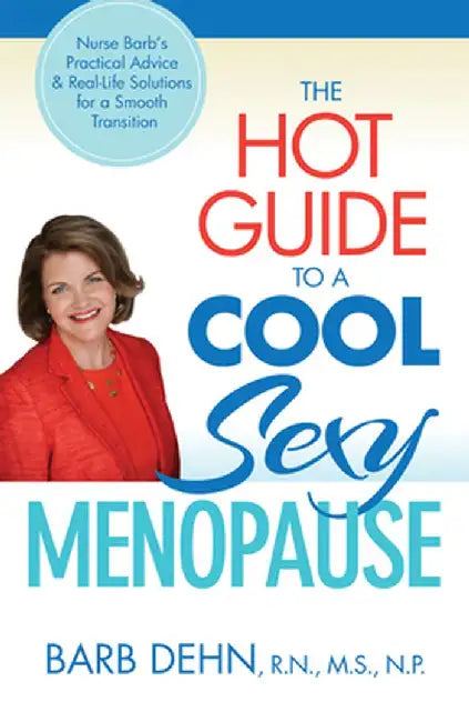 The Hot Guide to a Cool, Sexy Menopause: Nurse Barb's Practical Advice & Real-Life Solutions for a Smooth Transition by Barbara Dehn