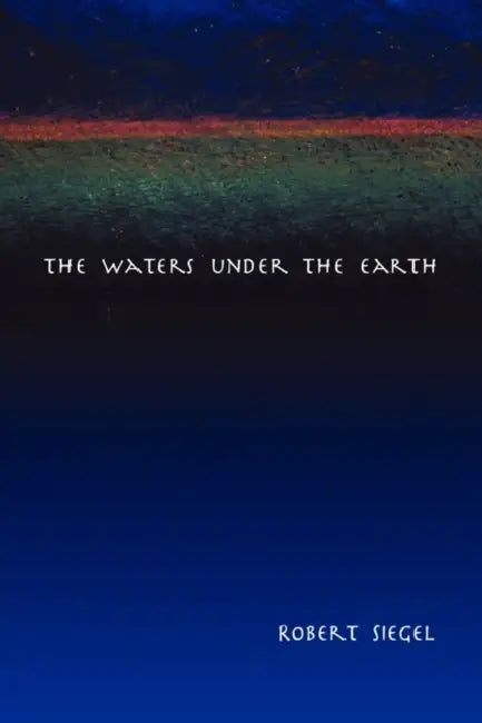 The Waters Under the Earth by Robert Siegel