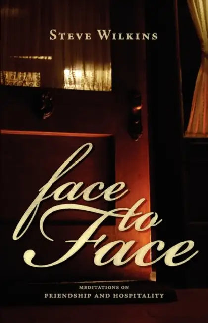 Face to Face: Meditations on Friendship and Hospitality by Steve Wilkins