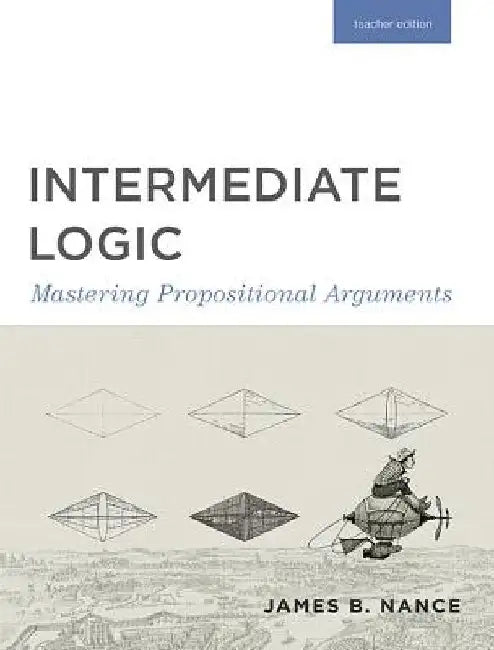 Intermediate Logic (Teacher Edition): Mastering Propositional Arguments by Press, Canon