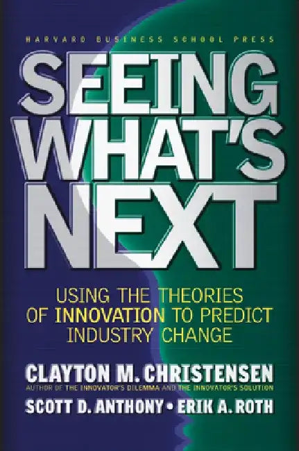 Seeing What's Next: Using the Theories of Innovation to Predict Industry Change by Clayton M. Christensen