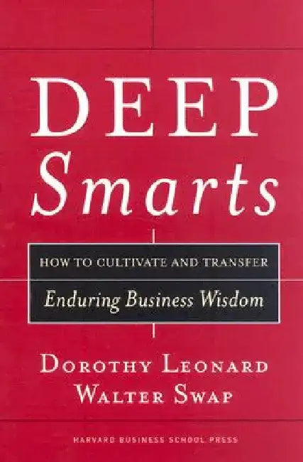 Deep Smarts: How to Cultivate and Transfer Enduring Business Wisdom by Dorothy Leonard