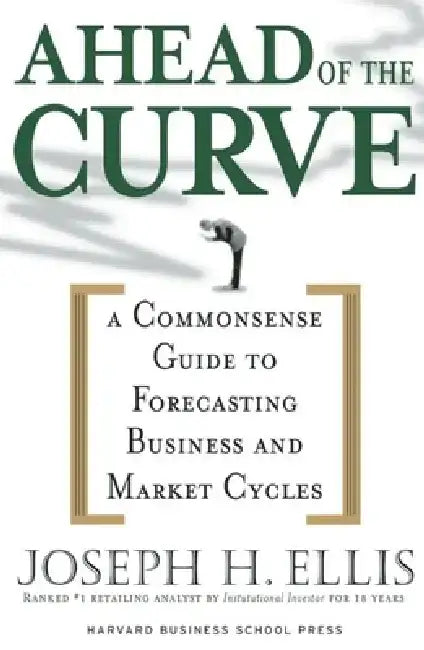 Ahead of the Curve: A Commonsense Guide to Forecasting Business and Market Cycles by Joseph H. Ellis
