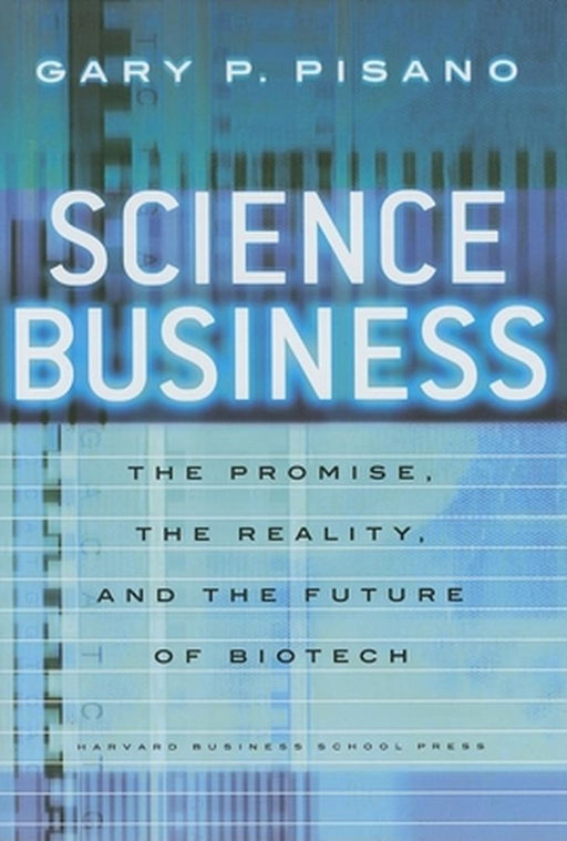 Science Business: The Promise, the Reality, and the Future of Biotech by Gary P. Pisano
