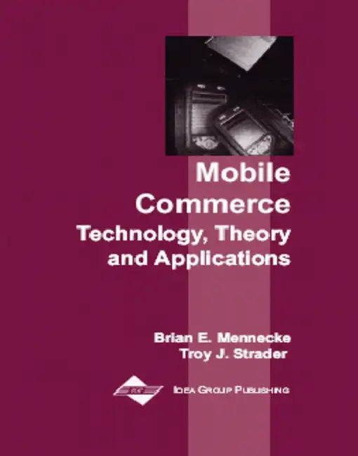 Mobile Commerce: Technology, Theory, and Applications by Brian E. Mennecke, Troy Strader