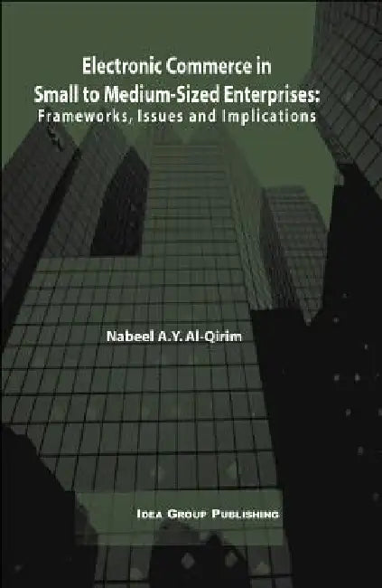 Electronic Commerce in Small to Medium-Sized Enterprises: Frameworks, Issues and Implications by Nabeel a. y. Al Qirim