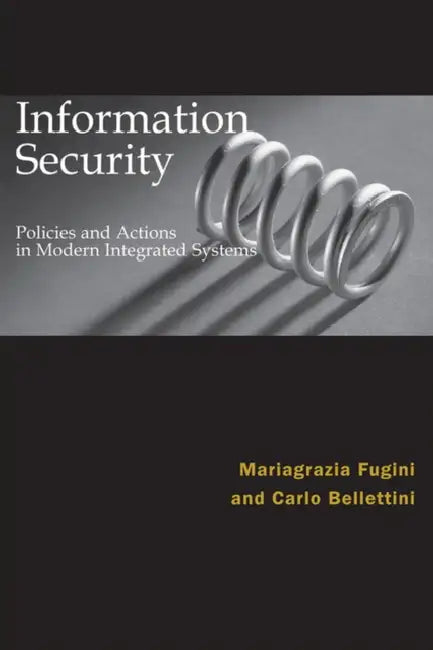 Information Security Policies and Actions in Modern Integrated Systems by Maria G. Fugini, Bellettini Bellettini, Carlo Bellettini