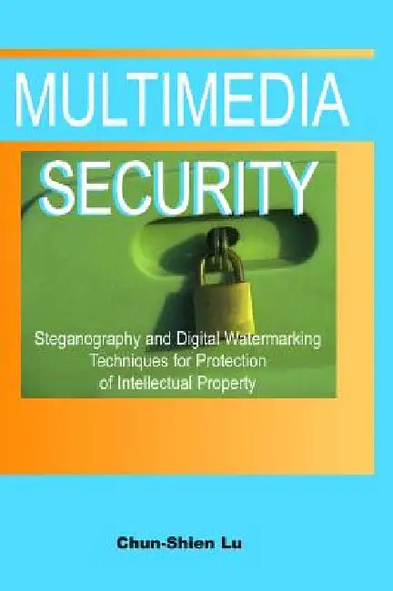 Multimedia Security: Steganography and Digital Watermarking Techniques for Protection of Intellectual Property by Chun-Shien Lu