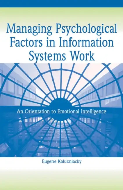 Managing Psychological Factors in Information Systems Work: An Orientation to Emotional Intelligence by Eugene Kaluzniacky