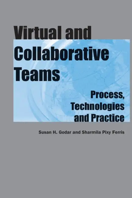 Virtual and Collaborative Teams: Process, Technologies and Practice by Susan Godar