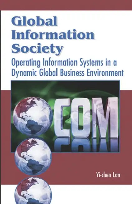 Global Information Society: Operating Information Systems in a Dynamic Global Business Environment by Yi-Chen Lan, Yi-Chen Lan