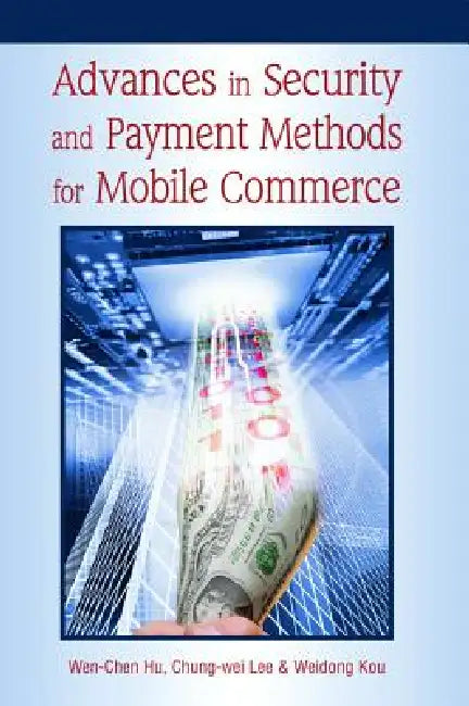 Advances in Security and Payment Methods for Mobile Commerce by Wen-Chen Hu, Chung-Wei Lee, Weidong Kou