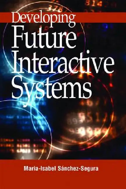 Developing Future Interactive Systems by Maria-Isabel Sanchez-Segura, Maribel Sanchez-Segura