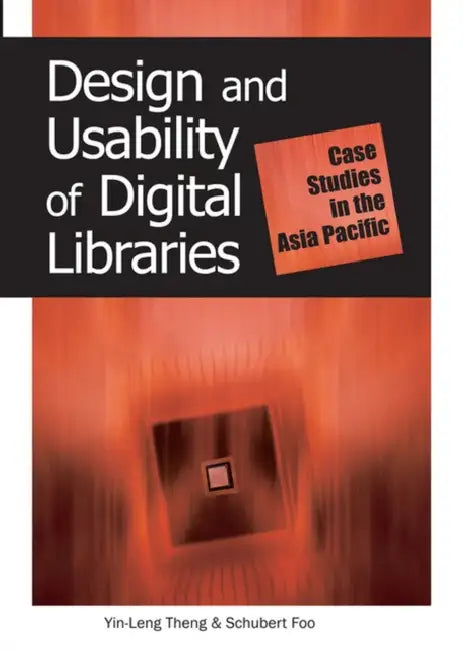 Design and Usability of Digital Libraries: Case Studies in the Asia Pacific by Yin-Leng Theng, Schubert Foo, Yin-Leng Theng