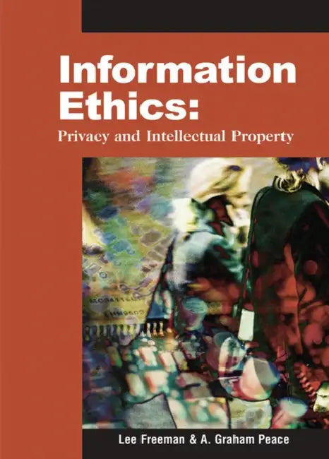 Information Ethics: Privacy and Intellectual Property by Lee Freeman, A. Graham Peace