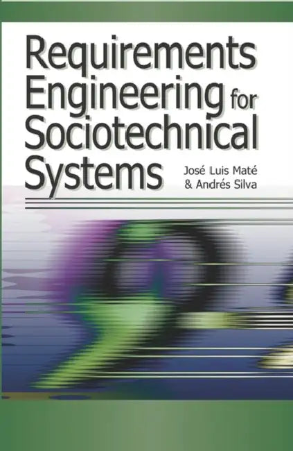 Requirements Engineering for Sociotechnical Systems by Jose Luis Mate, Andres Silva, Jose Luis Mate
