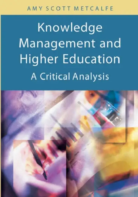 Knowledge Management and Higher Education: A Critical Analysis by Amy Scott Metcalfe