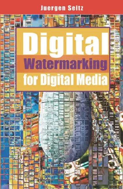 Digital Watermarking for Digital Media by Jurgen Seitz, Juergen Seitz, Juergen Seitz